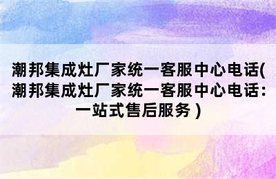 潮邦集成灶厂家统一客服中心电话(潮邦集成灶厂家统一客服中心电话：一站式售后服务 )